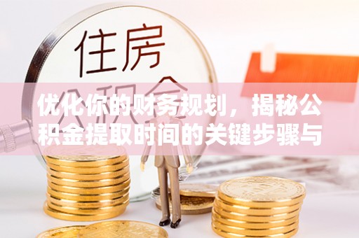 赣榆优化你的财务规划，揭秘公积金提取时间的关键步骤与策略