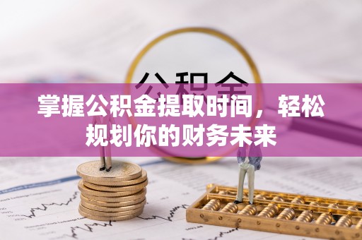 赣榆掌握公积金提取时间，轻松规划你的财务未来
