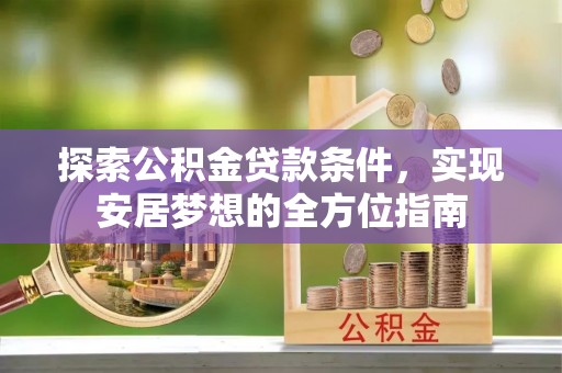 赣榆探索公积金贷款条件，实现安居梦想的全方位指南