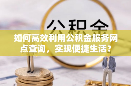 赣榆如何高效利用公积金服务网点查询，实现便捷生活？
