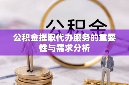 赣榆公积金提取代办服务的重要性与需求分析
