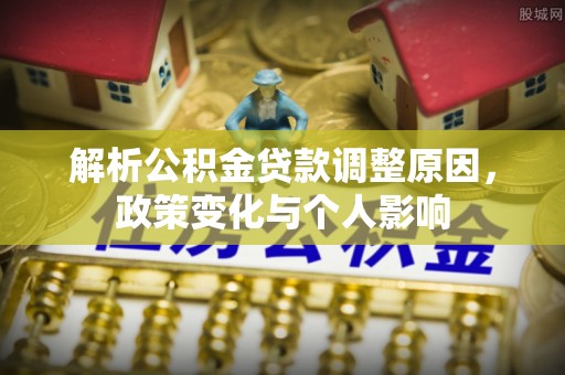 赣榆解析公积金贷款调整原因，政策变化与个人影响
