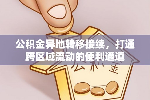 赣榆公积金异地转移接续，打通跨区域流动的便利通道