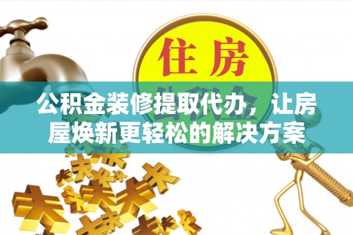 赣榆公积金装修提取代办，让房屋焕新更轻松的解决方案