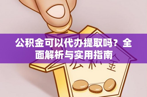 赣榆公积金可以代办提取吗？全面解析与实用指南