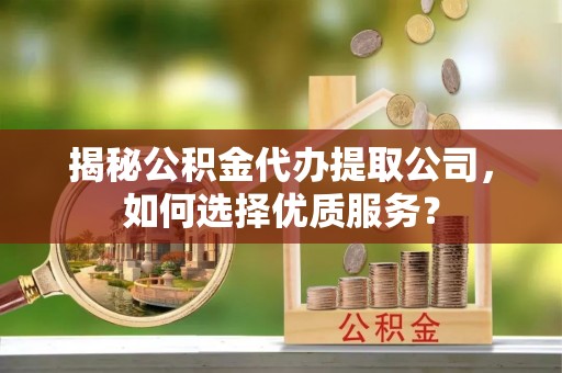 赣榆揭秘公积金代办提取公司，如何选择优质服务？