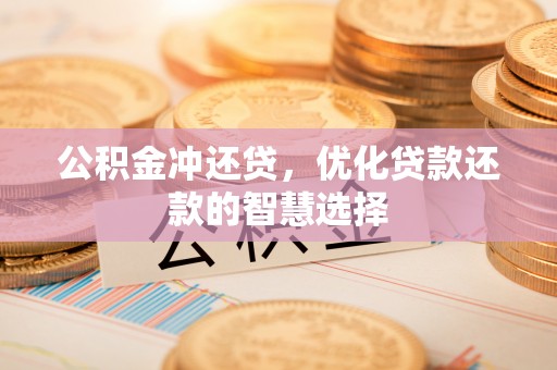 赣榆公积金冲还贷，优化贷款还款的智慧选择