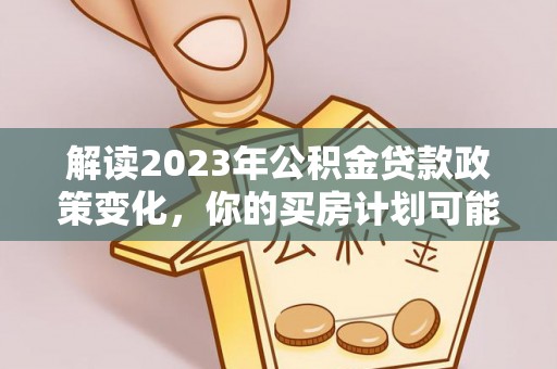 赣榆解读2023年公积金贷款政策变化，你的买房计划可能需要重新规划