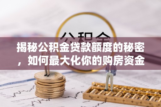 赣榆揭秘公积金贷款额度的秘密，如何最大化你的购房资金