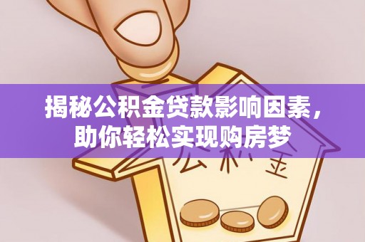 赣榆揭秘公积金贷款影响因素，助你轻松实现购房梦