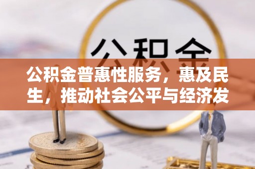 赣榆公积金普惠性服务，惠及民生，推动社会公平与经济发展的基石