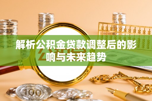 赣榆解析公积金贷款调整后的影响与未来趋势