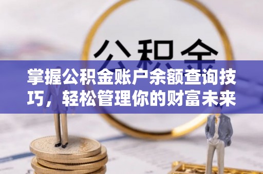 赣榆掌握公积金账户余额查询技巧，轻松管理你的财富未来