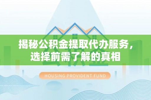 赣榆揭秘公积金提取代办服务，选择前需了解的真相