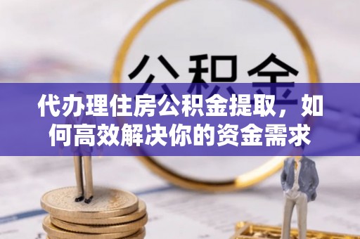 赣榆代办理住房公积金提取，如何高效解决你的资金需求