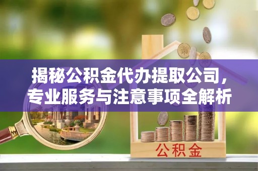 赣榆揭秘公积金代办提取公司，专业服务与注意事项全解析
