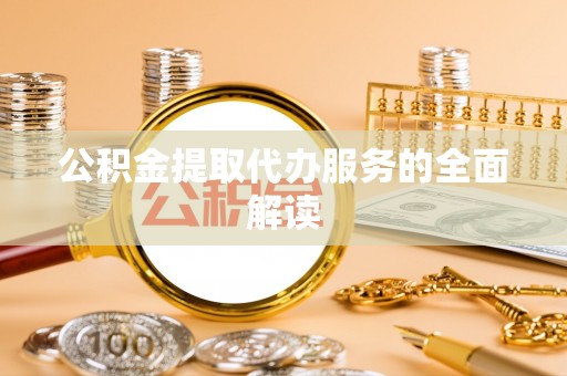 赣榆公积金提取代办服务的全面解读