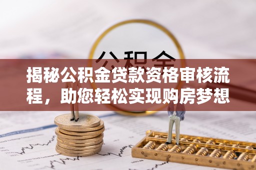 赣榆揭秘公积金贷款资格审核流程，助您轻松实现购房梦想