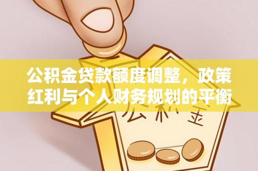 赣榆公积金贷款额度调整，政策红利与个人财务规划的平衡之道