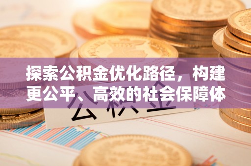 赣榆探索公积金优化路径，构建更公平、高效的社会保障体系