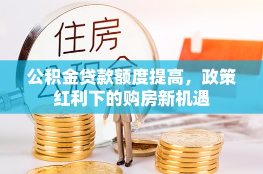 赣榆公积金贷款额度提高，政策红利下的购房新机遇