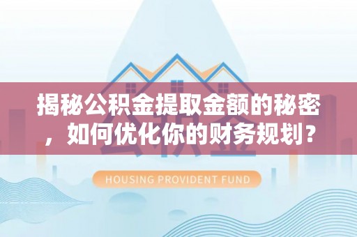 赣榆揭秘公积金提取金额的秘密，如何优化你的财务规划？