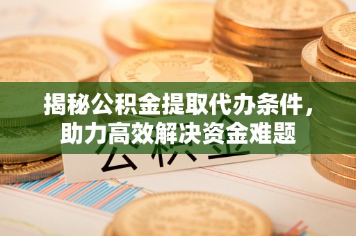 赣榆揭秘公积金提取代办条件，助力高效解决资金难题