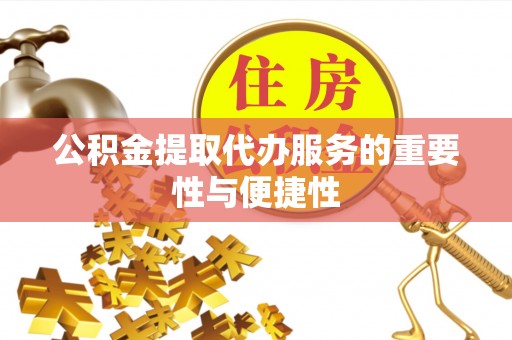 赣榆公积金提取代办服务的重要性与便捷性