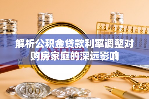 赣榆解析公积金贷款利率调整对购房家庭的深远影响