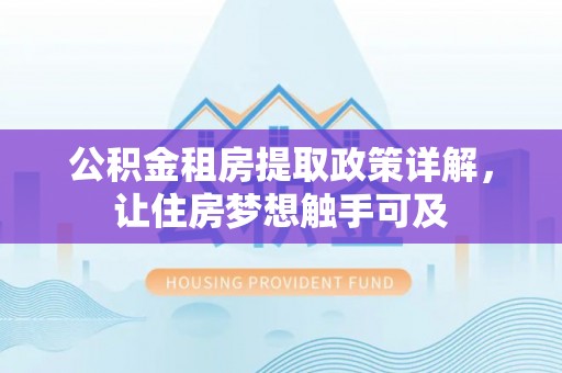 赣榆公积金租房提取政策详解，让住房梦想触手可及