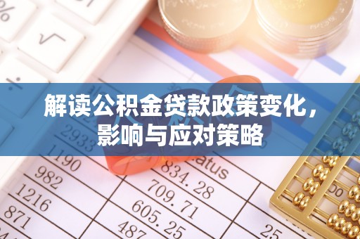赣榆解读公积金贷款政策变化，影响与应对策略