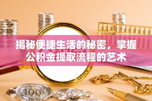 赣榆揭秘便捷生活的秘密，掌握公积金提取流程的艺术