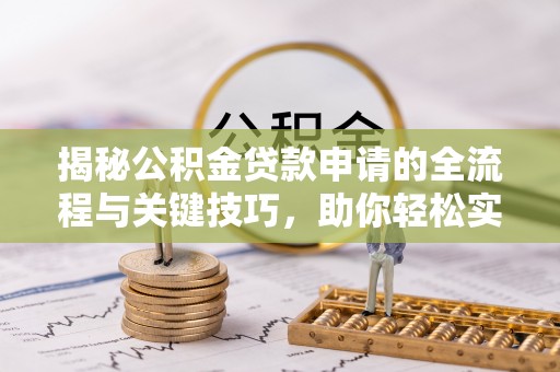 赣榆揭秘公积金贷款申请的全流程与关键技巧，助你轻松实现购房梦想