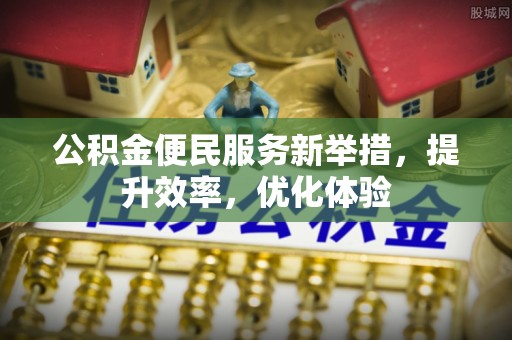 赣榆公积金便民服务新举措，提升效率，优化体验