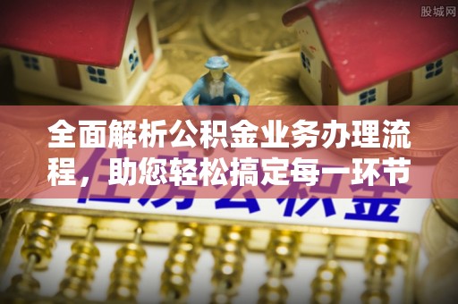 赣榆全面解析公积金业务办理流程，助您轻松搞定每一环节