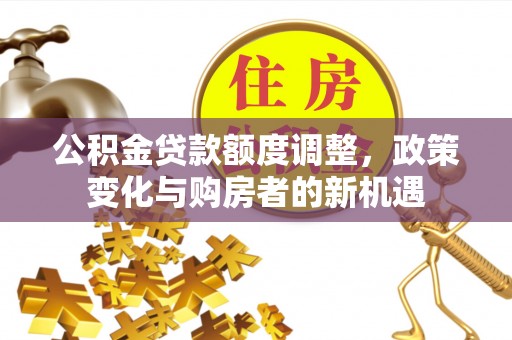 赣榆公积金贷款额度调整，政策变化与购房者的新机遇