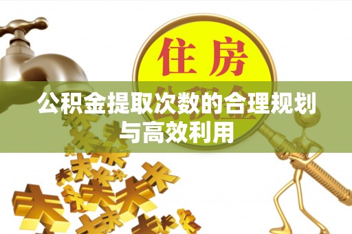赣榆公积金提取次数的合理规划与高效利用