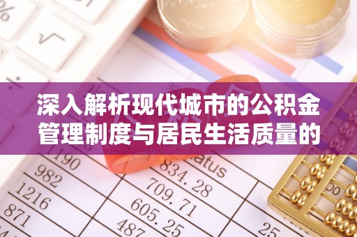 赣榆深入解析现代城市的公积金管理制度与居民生活质量的提升