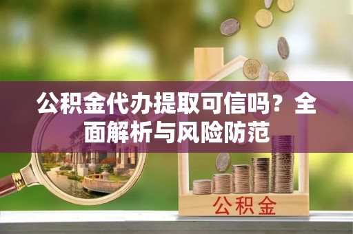 赣榆公积金代办提取可信吗？全面解析与风险防范