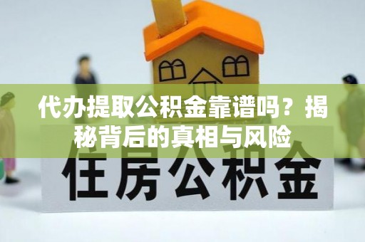 赣榆代办提取公积金靠谱吗？揭秘背后的真相与风险