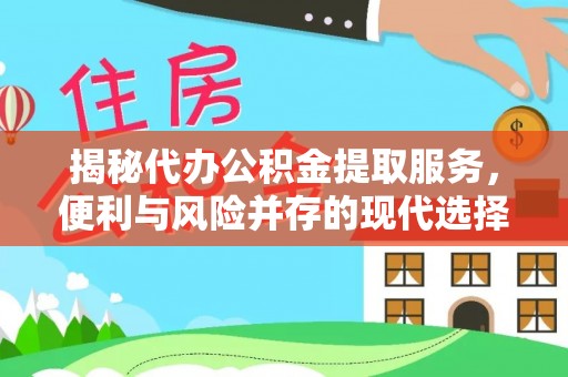 赣榆揭秘代办公积金提取服务，便利与风险并存的现代选择