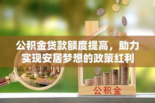 赣榆公积金贷款额度提高，助力实现安居梦想的政策红利
