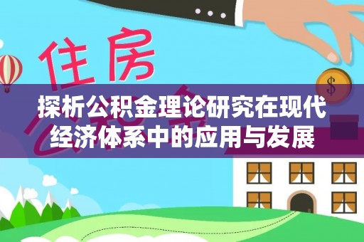 赣榆探析公积金理论研究在现代经济体系中的应用与发展