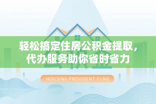 赣榆轻松搞定住房公积金提取，代办服务助你省时省力