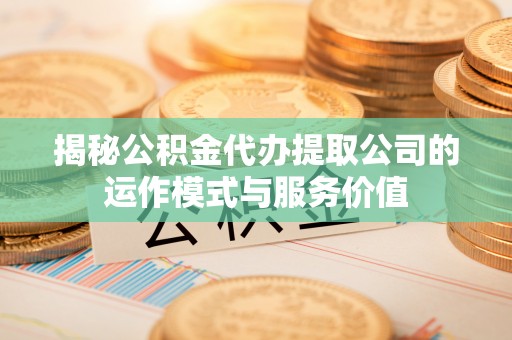 赣榆揭秘公积金代办提取公司的运作模式与服务价值