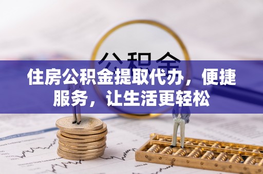 赣榆住房公积金提取代办，便捷服务，让生活更轻松