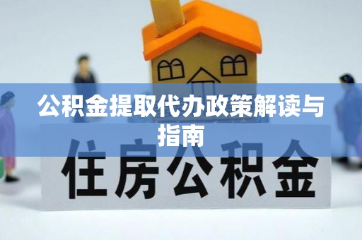赣榆公积金提取代办政策解读与指南