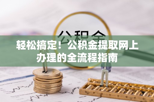 赣榆轻松搞定！公积金提取网上办理的全流程指南