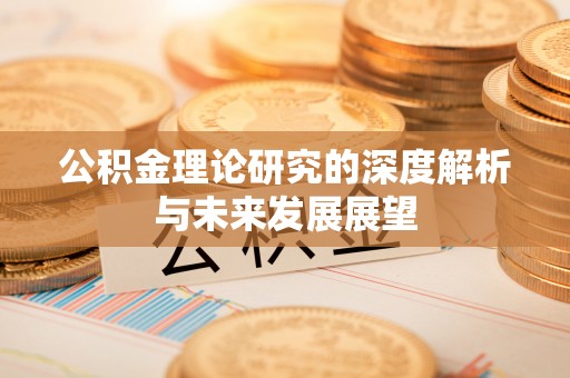 赣榆公积金理论研究的深度解析与未来发展展望