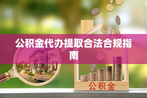 赣榆公积金代办提取合法合规指南